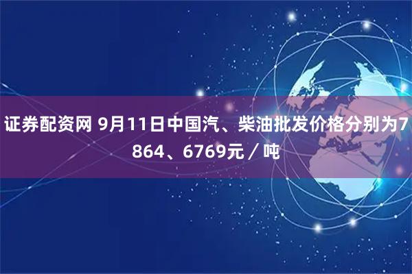 证券配资网 9月11日中国汽、柴油批发价格分别为7864、6769元／吨