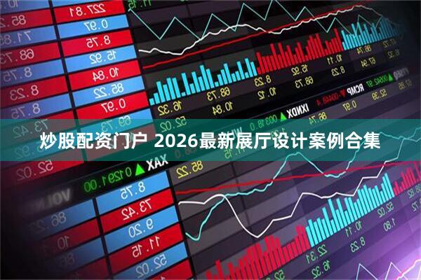 炒股配资门户 2026最新展厅设计案例合集